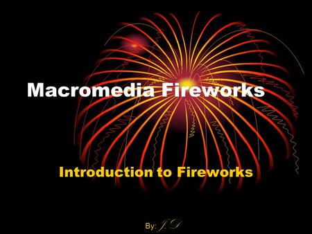 Macromedia Fireworks Introduction to Fireworks By: J.D.