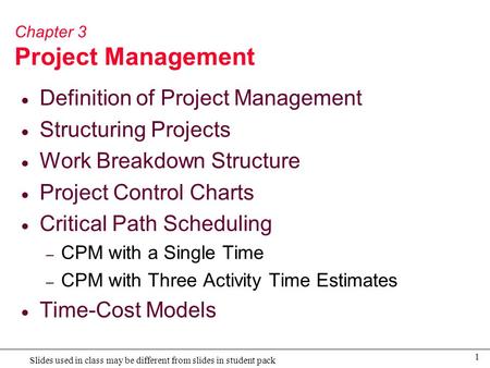 1 Slides used in class may be different from slides in student pack Chapter 3 Project Management  Definition of Project Management  Structuring Projects.