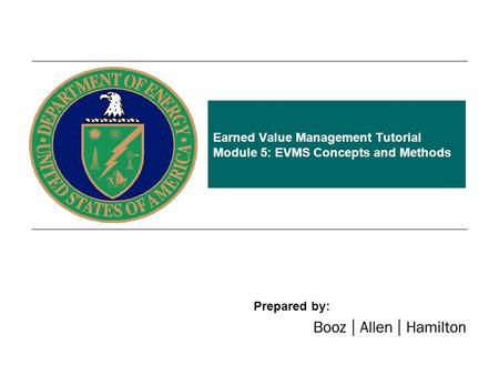 Earned Value Management Tutorial Module 5: EVMS Concepts and Methods Prepared by: