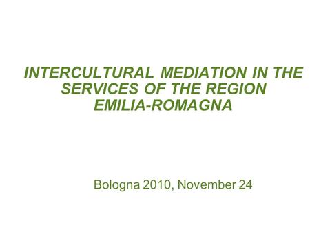 INTERCULTURAL MEDIATION IN THE SERVICES OF THE REGION EMILIA-ROMAGNA Bologna 2010, November 24.