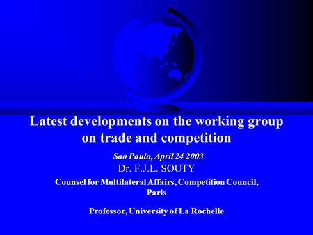 Latest developments on the working group on trade and competition Sao Paulo, April 24 2003 Dr. F.J.L. SOUTY Counsel for Multilateral Affairs, Competition.