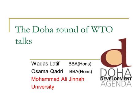 The Doha round of WTO talks Waqas Latif BBA(Hons) Osama Qadri BBA(Hons) Mohammad Ali Jinnah University.