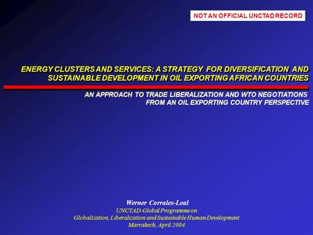 Werner Corrales-Leal UNCTAD-Global Programme on Globalization, Liberalization and Sustainable Human Development Marrakech, April 2004 ENERGY CLUSTERS AND.