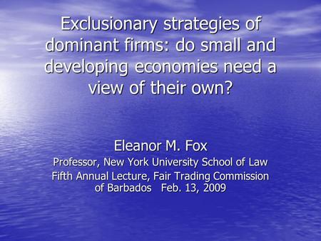 Exclusionary strategies of dominant firms: do small and developing economies need a view of their own? Eleanor M. Fox Professor, New York University School.