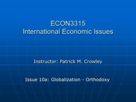 ECON3315 International Economic Issues Instructor: Patrick M. Crowley Issue 10a: Globalization - Orthodoxy.