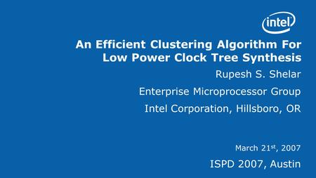 An Efficient Clustering Algorithm For Low Power Clock Tree Synthesis Rupesh S. Shelar Enterprise Microprocessor Group Intel Corporation, Hillsboro, OR.