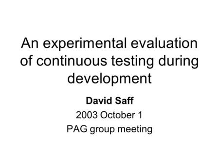 An experimental evaluation of continuous testing during development David Saff 2003 October 1 PAG group meeting.