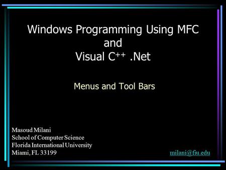 Masoud Milani School of Computer Science Florida International University Miami, FL Windows Programming Using MFC and.