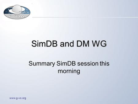 Www.g-vo.org SimDB and DM WG Summary SimDB session this morning.