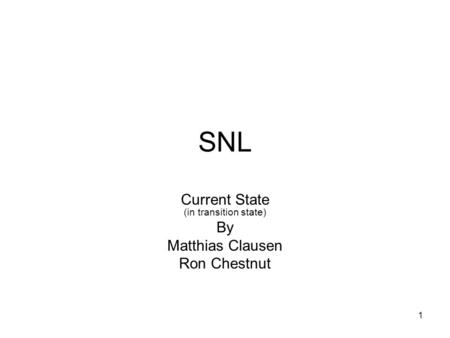 1 SNL Current State (in transition state) By Matthias Clausen Ron Chestnut.