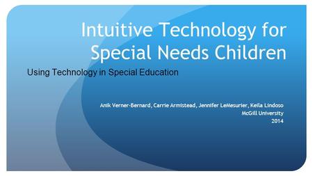 Intuitive Technology for Special Needs Children Anik Verner-Bernard, Carrie Armistead, Jennifer LeMesurier, Keila Lindoso McGill University 2014 Using.