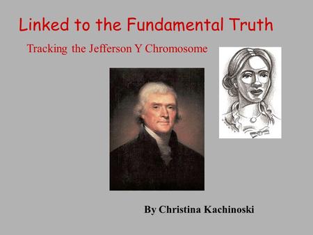 Linked to the Fundamental Truth Tracking the Jefferson Y Chromosome By Christina Kachinoski.