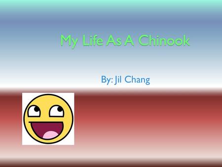 My Life As A Chinook By: Jil Chang.