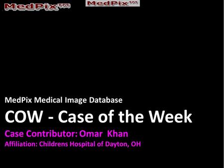 MedPix Medical Image Database COW - Case of the Week Case Contributor: Omar Khan Affiliation: Childrens Hospital of Dayton, OH.