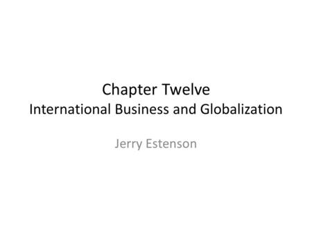 Chapter Twelve International Business and Globalization Jerry Estenson.