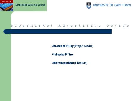 Embedded Systems Course S u p e r m a r k e t A d v e r t I s I n g D e v I c e  Rowan M Pillay (Project Leader)  Tshepiso D Tiro  Moiz Kaderbhai (Librarian)