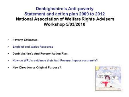 Denbighshire’s Anti-poverty Statement and action plan 2009 to 2012 National Association of Welfare Rights Advisers Workshop 5/03/2010 Poverty Estimates.