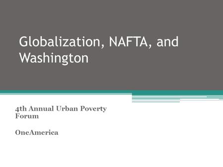 Globalization, NAFTA, and Washington 4th Annual Urban Poverty Forum OneAmerica.