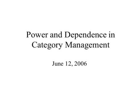 Power and Dependence in Category Management June 12, 2006.