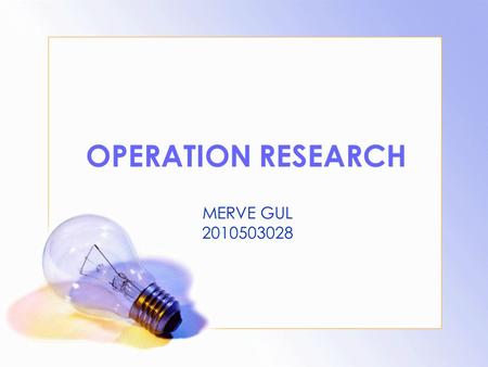 OPERATION RESEARCH MERVE GUL 2010503028. CONTEXT: What is O.R. ? History of Operation Research Necessity of O.R. The Basic Tools Used in O.R. The Seven.