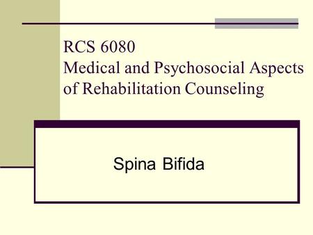 RCS 6080 Medical and Psychosocial Aspects of Rehabilitation Counseling Spina Bifida.