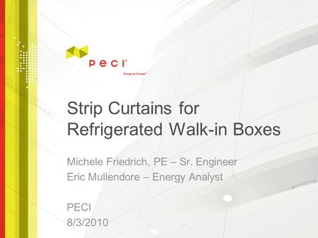 Strip Curtains for Refrigerated Walk-in Boxes Michele Friedrich, PE – Sr. Engineer Eric Mullendore – Energy Analyst PECI 8/3/2010.