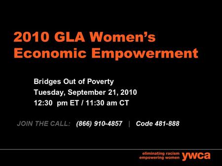 2010 GLA Women’s Economic Empowerment Bridges Out of Poverty Tuesday, September 21, 2010 12:30 pm ET / 11:30 am CT JOIN THE CALL: (866) 910-4857 | Code.