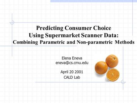 Predicting Consumer Choice Using Supermarket Scanner Data: Combining Parametric and Non-parametric Methods Elena Eneva April 20 2001 CALD.