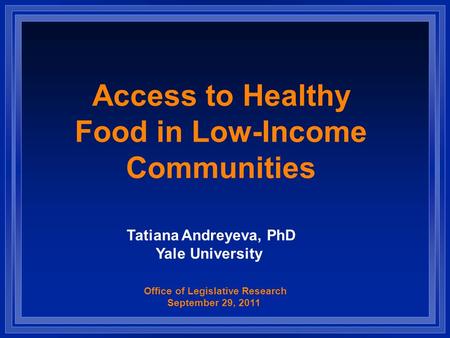 Access to Healthy Food in Low-Income Communities Office of Legislative Research September 29, 2011 Tatiana Andreyeva, PhD Yale University.