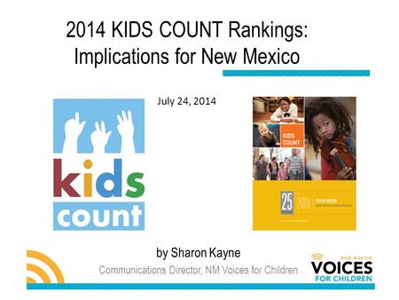 By Sharon Kayne Communications Director, NM Voices for Children 2014 KIDS COUNT Rankings: Implications for New Mexico July 24, 2014.