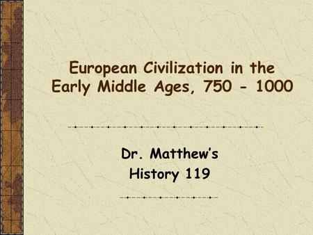 European Civilization in the Early Middle Ages, 750 - 1000 Dr. Matthew’s History 119.