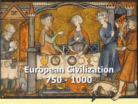 European Civilization 750 - 1000. I.Europeans and the Environment A. Sparsely populated, heavily forested landscape 1.Villages separated by forests B.