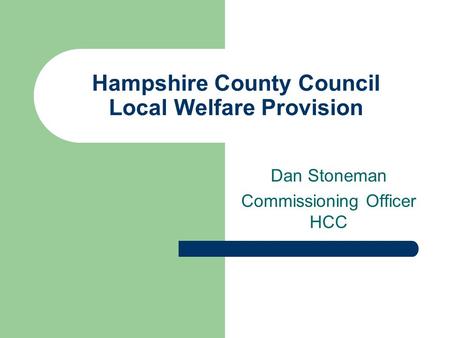 Hampshire County Council Local Welfare Provision Dan Stoneman Commissioning Officer HCC.