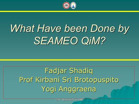 What Have been Done by SEAMEO QiM? Fadjar Shadiq Prof Kirbani Sri Brotopuspito Yogi Anggraena FJR: Reasearch on DRR.