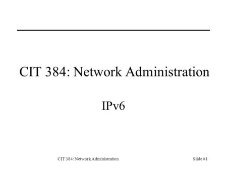 CIT 384: Network AdministrationSlide #1 CIT 384: Network Administration IPv6.