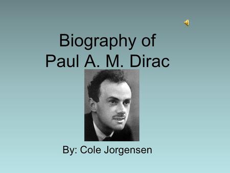 Biography of Paul A. M. Dirac By: Cole Jorgensen.