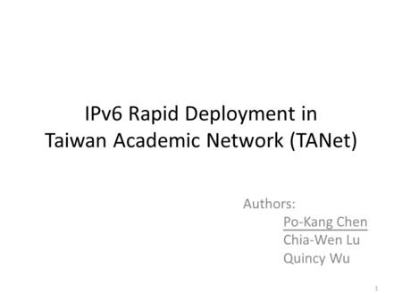 IPv6 Rapid Deployment in Taiwan Academic Network (TANet) Authors: Po-Kang Chen Chia-Wen Lu Quincy Wu 1.