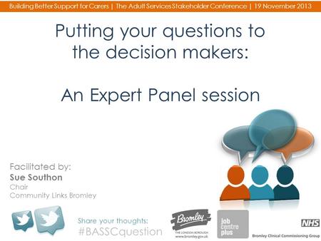 Putting your questions to the decision makers: An Expert Panel session Share your thoughts: #BASSCquestion Building Better Support for Carers | The Adult.