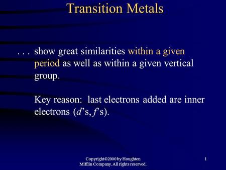 Copyright©2000 by Houghton Mifflin Company. All rights reserved. 1 Transition Metals...show great similarities within a given period as well as within.