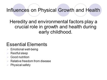 Influences on Physical Growth and Health Heredity and environmental factors play a crucial role in growth and health during early childhood. Essential.