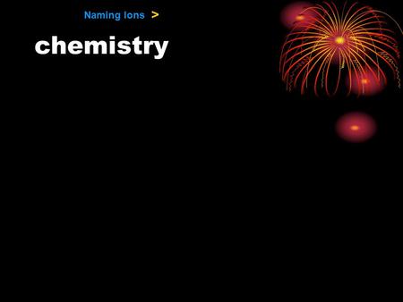 Naming Ions > chemistry. Naming Ions > A rose is rosa in Spanish, warda in Arabic, and julab in Hindi. To truly understand another culture, you must first.