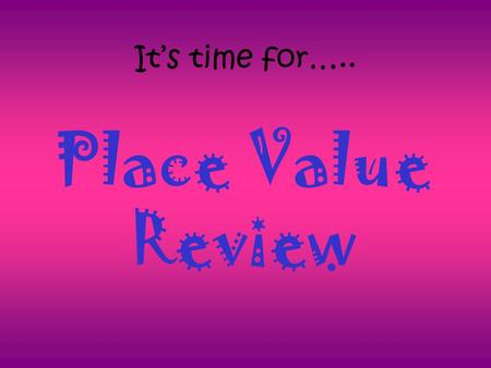 It’s time for….. Place Value Review Rules : 1.Work the problem on paper. 2. Do NOT shout out the answer. You must have proof that your answer is correct.