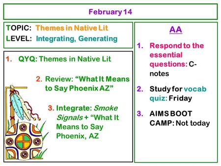 February 14 1.QYQ: Themes in Native Lit 2.Review: “What It Means to Say Phoenix AZ” 3.Integrate: Smoke Signals + “What It Means to Say Phoenix, AZ AA 1.Respond.