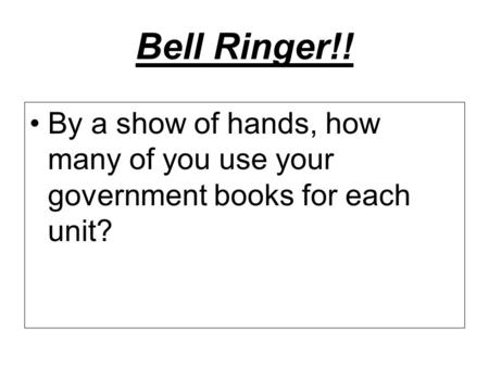 Bell Ringer!! By a show of hands, how many of you use your government books for each unit?