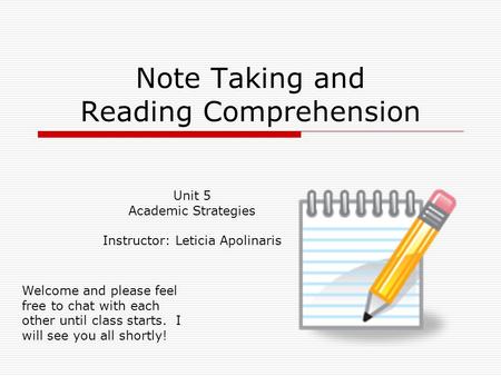 Note Taking and Reading Comprehension Unit 5 Academic Strategies Instructor: Leticia Apolinaris Welcome and please feel free to chat with each other until.