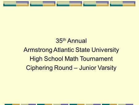 35 th Annual Armstrong Atlantic State University High School Math Tournament Ciphering Round – Junior Varsity.