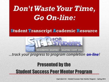 Don't Waste Your Time, Go On-line: Presented by the Student Success Peer Mentor Program Kapi’olani CC - Student Success Peer Mentor Program - Spring 2013.