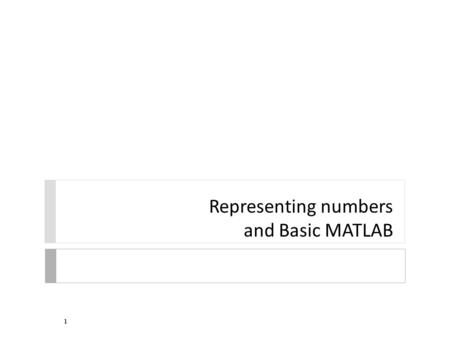 Representing numbers and Basic MATLAB 1. Representing numbers  numbers used by computers do not behave the same as numbers used in mathematics  e.g.,