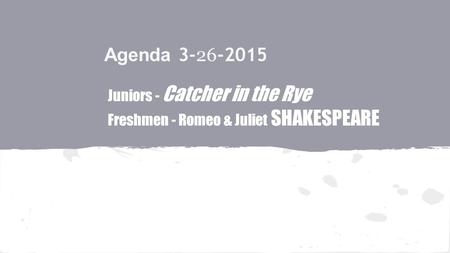 Agenda 3- 26 -2015 Juniors - Catcher in the Rye Freshmen - Romeo & Juliet SHAKESPEARE.