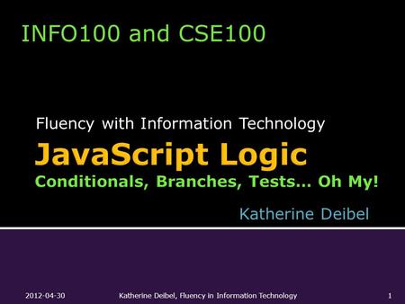 Fluency with Information Technology INFO100 and CSE100 Katherine Deibel 2012-04-30Katherine Deibel, Fluency in Information Technology1.